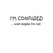 I'M CONFUSED, ...wait maybe I'm not. t-shirts