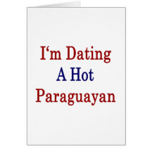 I'm Dating A Hot Paraguayan Greeting Cards