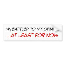 i'm entitled to my opinion ...at least for now bumper sticker