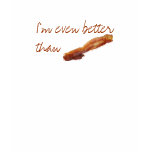I'm even better than bacon tshirts