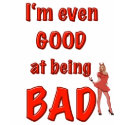 i'm even GOOD at being BAD! t-shirts