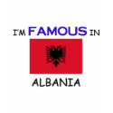 I'm Famous In ALBANIA t-shirts by flagshirt I'm Famous In ALBANIA t-shirts