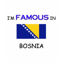 I'm Famous In BOSNIA t-shirts