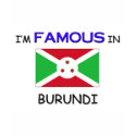 I'm Famous In BURUNDI t-shirts by flagshirt I'm Famous In BURUNDI t-shirts