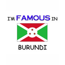 I'm Famous In BURUNDI t-shirts by flagshirt I'm Famous In BURUNDI t-shirts