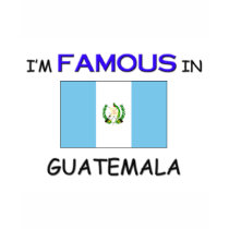I'm Famous In GUATEMALA t-shirts