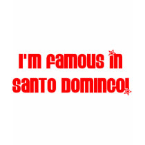 I'M FAMOUS IN SANTO DOMINGO t-shirts by LatinoTimeShirts I'M FAMOUS IN SANTO DOMINGO t-shirts