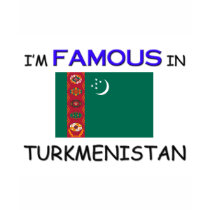 I'm Famous In TURKMENISTAN t-shirts