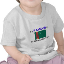 I'm Famous In TURKMENISTAN t-shirts