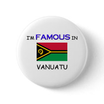 I'm Famous In VANUATU buttons by flagshirt I'm Famous In VANUATU buttons