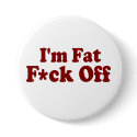 I'm Fat .... F*ck Off buttons by TheBigTees I'm Fat .... F*ck Off buttons