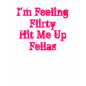 I'm Feeling FlirtyHit Me UpFellas t-shirts