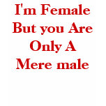 I'm Female But you Are Only A Mere male I'm Female But you Are Only A Mere male