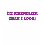 I'm friendlier than I look! t-shirts