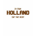 I'm from, HOLLAND, isn't that weird? t-shirts
