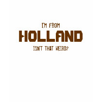 I'm from, HOLLAND, isn't that weird? t-shirts