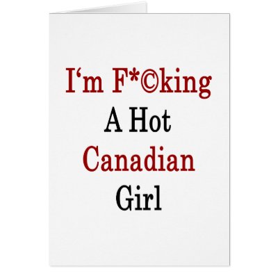 I'm Fucking A Hot Canadian Girl Greeting Card by Supernova23a