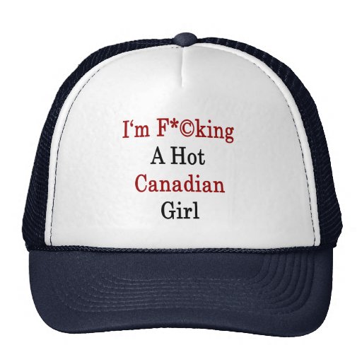I'm Fucking A Hot Canadian Girl Trucker Hat