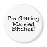 Im Getting Married Bitches Refrigerator Magnets