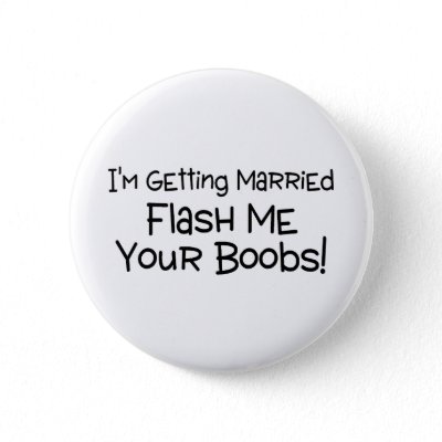 Im Getting Married Flash Me Your Boobs Pinback Buttons