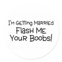 Im Getting Married Flash Me Your Boobs Round Sticker