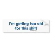 I'm getting too old for this shit bumper sticker