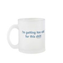 I'm getting too old for this shit mugs