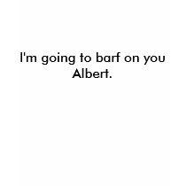I'm going to barf on you Albert. t-shirts by winnie95035 I'm going to barf on you Albert. t-shirts