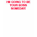 I'M GOING TO BE YOUR BOSS SOMEDAY! t-shirts by oconnor0701 I'M GOING TO BE YOUR BOSS SOMEDAY! t-shirts