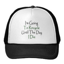 I'm Going To Recycle Until The Day I Die Hats