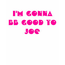 I'm Gonna BB Good To Joe t-shirts by jonasfangirl4life I'm Gonna BB Good To Joe t-shirts