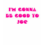 I'm Gonna BB Good To Joe Shirt