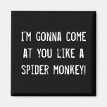 I'm gonna come at you like a spider monkey! magnet