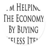 I'm Helping The Economy By Buying Useless Items Round Stickers