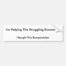 I'm Helping This Struggling Economy!!! Bumper Sticker