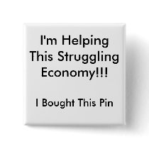 I'm Helping This Struggling Economy!!! buttons