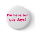 I'm here for gay days! buttons by bonnievoyage I'm here for gay days! buttons