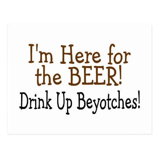I'm Here For The Beer Drink Up Beyotches Postcard Zazzle