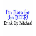Im Here For The Beer Drink Up Bitches t-shirts