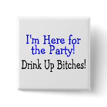 Im Here For The Party Drink Up Bitches Buttons
