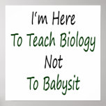I'm Here To Teach Biology Not To Babysit Posters