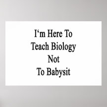 I'm Here To Teach Biology Not To Babysit Print