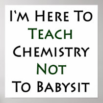 I'm Here To Teach Chemistry Not To Babysit Posters