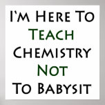 I'm Here To Teach Chemistry Not To Babysit Posters