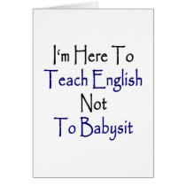 I'm Here To Teach English Not To Babysit Greeting Card