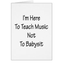 I'm Here To Teach Music Not To Babysit Card
