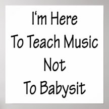 I'm Here To Teach Music Not To Babysit Print