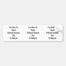 I'm Here To Teach Political Science Not To Babysit Bumper Stickers