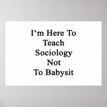 I'm Here To Teach Sociology Not To Babysit Poster