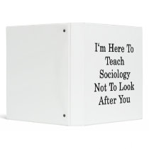 I'm Here To Teach Sociology Not To Look After You Binder